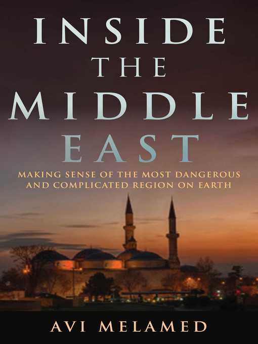 Title details for Inside the Middle East: Making Sense of the Most Dangerous and Complicated Region on Earth by Avi Melamed - Available